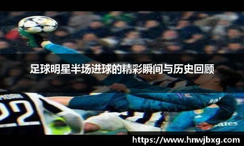 足球明星半场进球的精彩瞬间与历史回顾