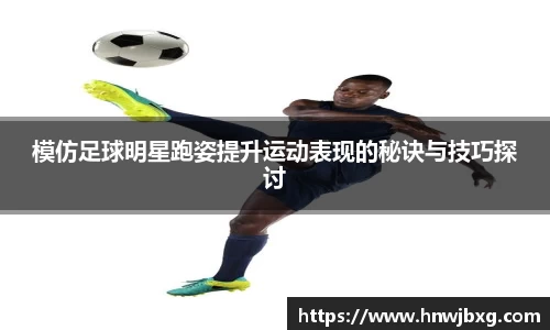 模仿足球明星跑姿提升运动表现的秘诀与技巧探讨