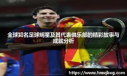 全球知名足球明星及其代表俱乐部的精彩故事与成就分析