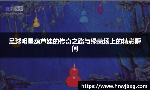 足球明星葫芦娃的传奇之路与绿茵场上的精彩瞬间