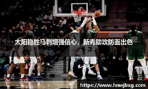 太阳稳胜马刺增强信心，新秀助攻防面出色