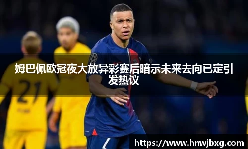 姆巴佩欧冠夜大放异彩赛后暗示未来去向已定引发热议