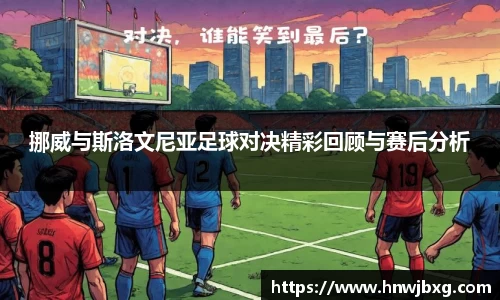 挪威与斯洛文尼亚足球对决精彩回顾与赛后分析