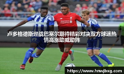 卢多格德斯迎战巴塞尔期待精彩对决双方球迷热情高涨助威助阵