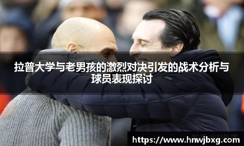 拉普大学与老男孩的激烈对决引发的战术分析与球员表现探讨
