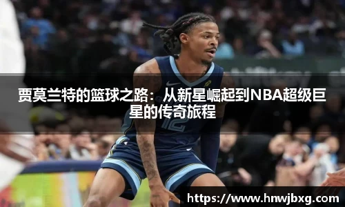 贾莫兰特的篮球之路：从新星崛起到NBA超级巨星的传奇旅程