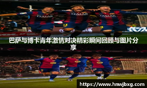巴萨与博卡青年激情对决精彩瞬间回顾与图片分享