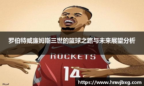 罗伯特威廉姆斯三世的篮球之路与未来展望分析