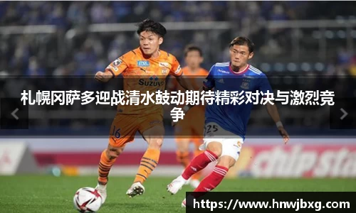 札幌冈萨多迎战清水鼓动期待精彩对决与激烈竞争