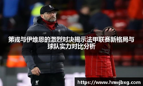 第戎与伊维恩的激烈对决揭示法甲联赛新格局与球队实力对比分析