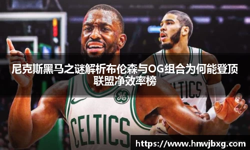 尼克斯黑马之谜解析布伦森与OG组合为何能登顶联盟净效率榜