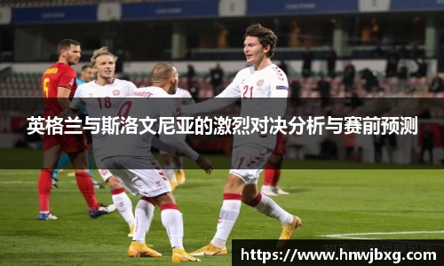 英格兰与斯洛文尼亚的激烈对决分析与赛前预测