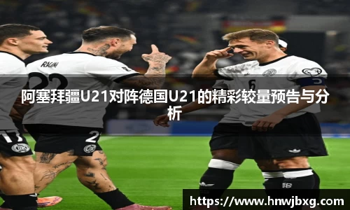 阿塞拜疆U21对阵德国U21的精彩较量预告与分析