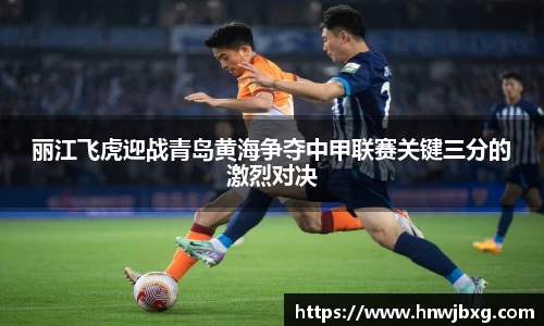 丽江飞虎迎战青岛黄海争夺中甲联赛关键三分的激烈对决