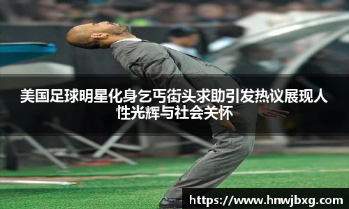 美国足球明星化身乞丐街头求助引发热议展现人性光辉与社会关怀