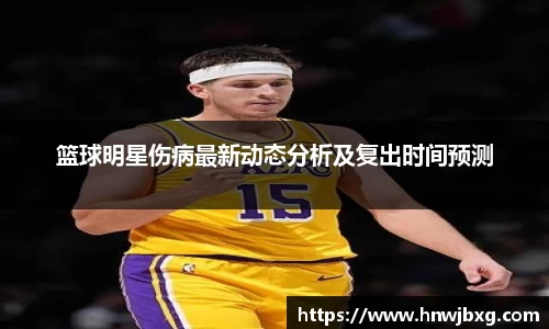 篮球明星伤病最新动态分析及复出时间预测