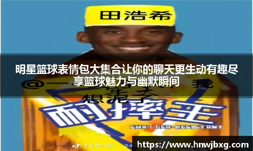 明星篮球表情包大集合让你的聊天更生动有趣尽享篮球魅力与幽默瞬间